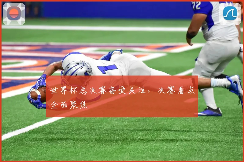 世界杯总决赛备受关注，决赛看点全面聚焦
