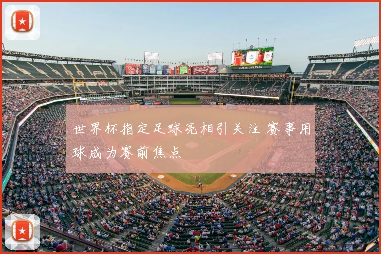 世界杯指定足球亮相引关注 赛事用球成为赛前焦点