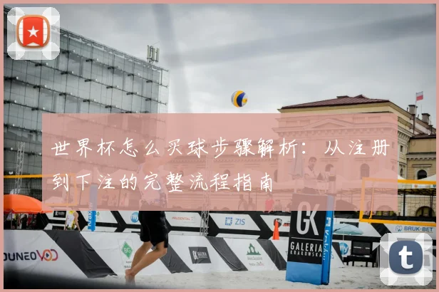 世界杯怎么买球步骤解析：从注册到下注的完整流程指南