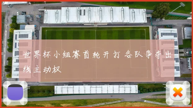 世界杯小组赛首轮开打 各队争夺出线主动权