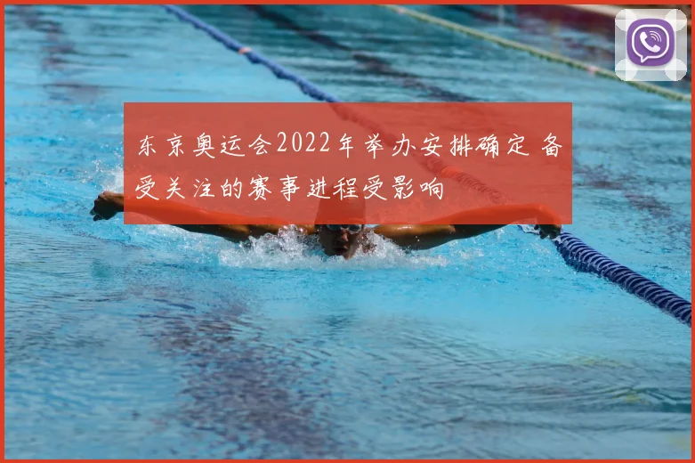 东京奥运会2022年举办安排确定 备受关注的赛事进程受影响