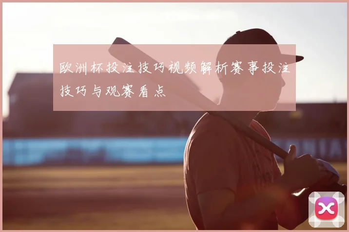 欧洲杯投注技巧视频解析赛事投注技巧与观赛看点