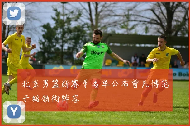 北京男篮新赛季名单公布曾凡博范子铭领衔阵容