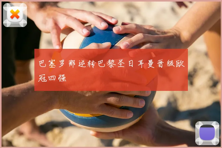 巴塞罗那逆转巴黎圣日耳曼晋级欧冠四强