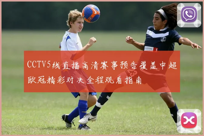 CCTV5线直播高清赛事预告覆盖中超欧冠精彩对决全程观看指南