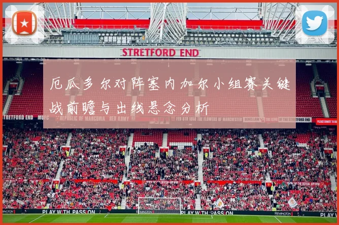 厄瓜多尔对阵塞内加尔小组赛关键战前瞻与出线悬念分析