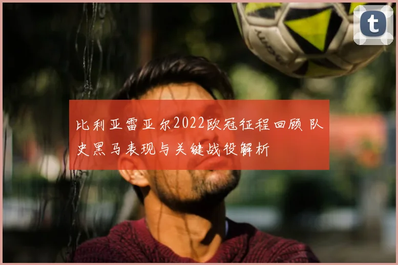 比利亚雷亚尔2022欧冠征程回顾 队史黑马表现与关键战役解析