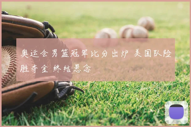 奥运会男篮冠军比分出炉 美国队险胜夺金 终结悬念