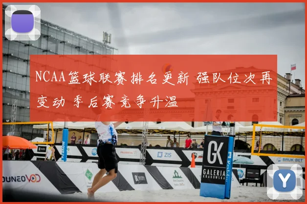 NCAA篮球联赛排名更新 强队位次再变动 季后赛竞争升温