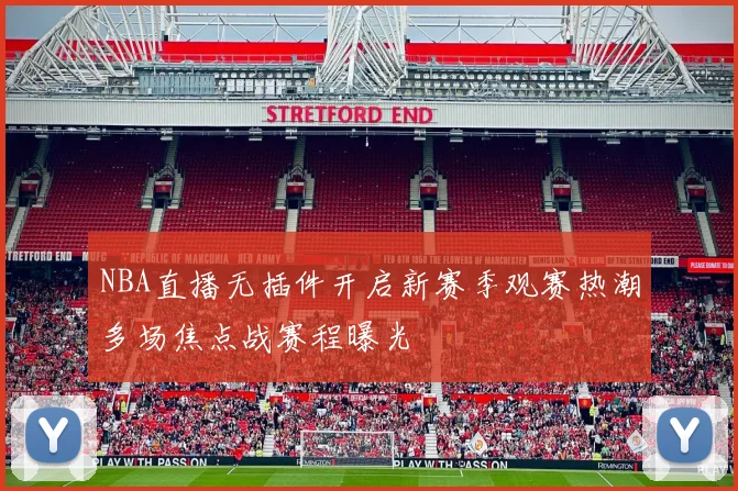 NBA直播无插件开启新赛季观赛热潮多场焦点战赛程曝光