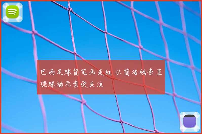 巴西足球简笔画走红 以简洁线条呈现球场元素受关注