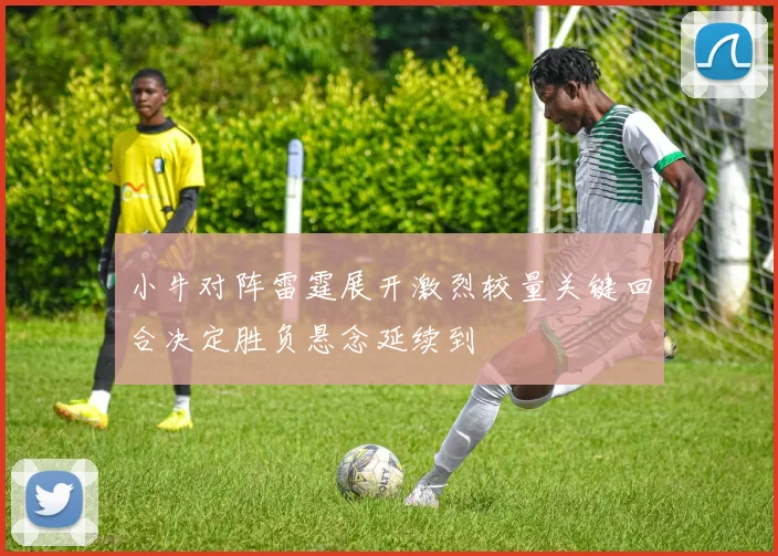 小牛对阵雷霆展开激烈较量关键回合决定胜负悬念延续到