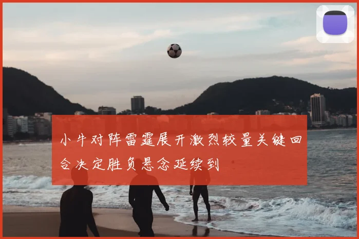 小牛对阵雷霆展开激烈较量关键回合决定胜负悬念延续到