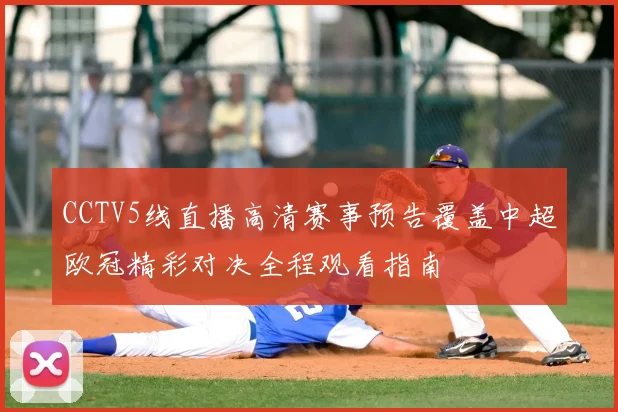 CCTV5线直播高清赛事预告覆盖中超欧冠精彩对决全程观看指南