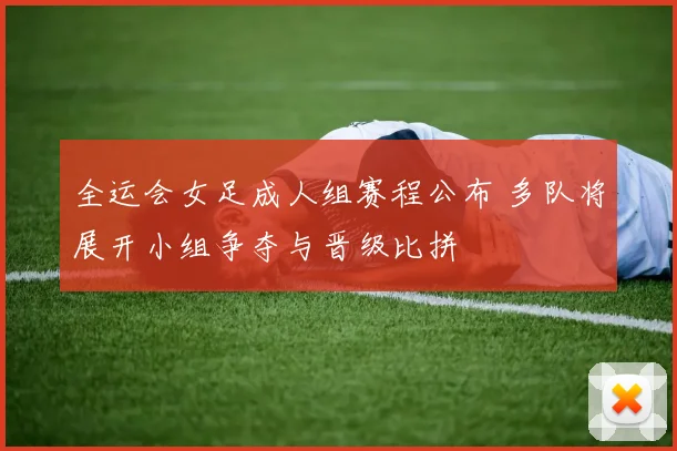全运会女足成人组赛程公布 多队将展开小组争夺与晋级比拼