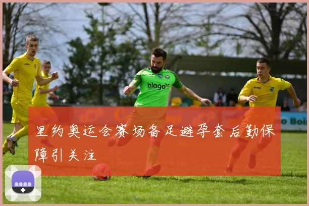 里约奥运会赛场备足避孕套后勤保障引关注